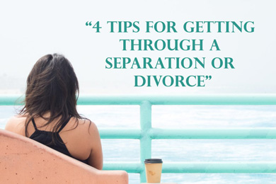 4 Tips for Getting through a Separation or Divorce